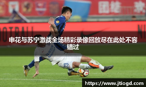 金年会申花与苏宁激战全场精彩录像回放尽在此处不容错过