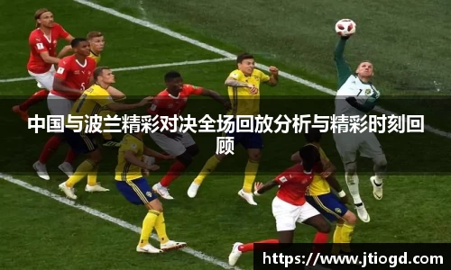 金年会中国与波兰精彩对决全场回放分析与精彩时刻回顾