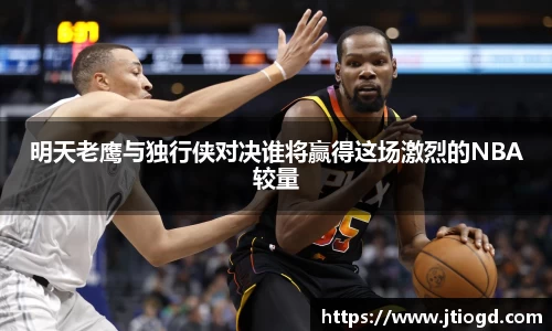 金年会明天老鹰与独行侠对决谁将赢得这场激烈的NBA较量